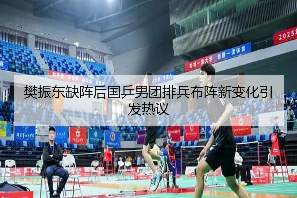 樊振东缺阵后国乒男团排兵布阵新变化引发热议