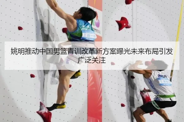 姚明推动中国男篮青训改革新方案曝光未来布局引发广泛关注