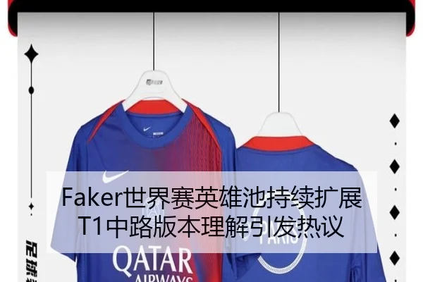 Faker世界赛英雄池持续扩展T1中路版本理解引发热议